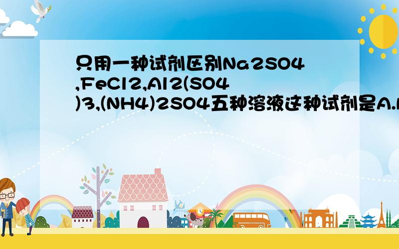 只用一种试剂区别Na2SO4,FeCl2,Al2(SO4)3,(NH4)2SO4五种溶液这种试剂是A.Ba(OH)2 B.H2SO4 C.NaOH D.AgNO3(高一化学)