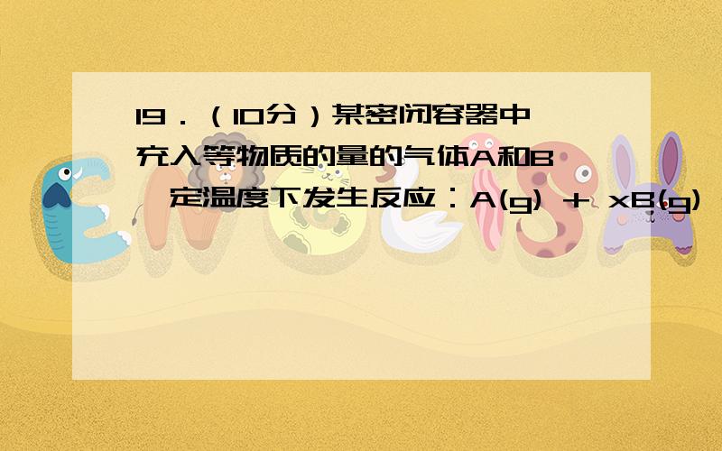 19．（10分）某密闭容器中充入等物质的量的气体A和B,一定温度下发生反应：A(g) + xB(g) 2C(g)达到平衡后,只改变反应的一个条件,测得容器中物质的浓度、反应速率随时间变化的关系如下图所示.