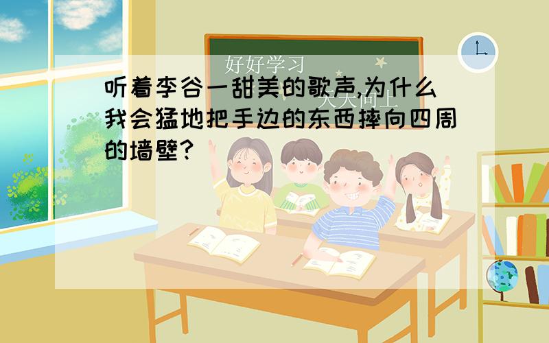 听着李谷一甜美的歌声,为什么我会猛地把手边的东西摔向四周的墙壁?