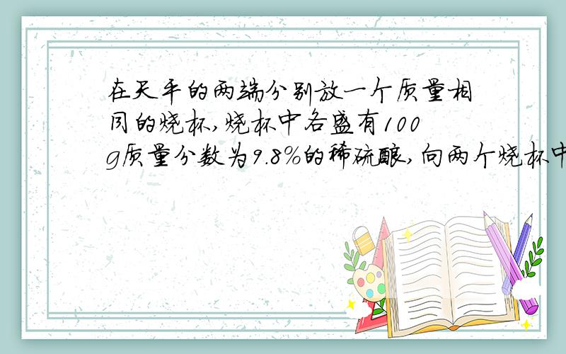 在天平的两端分别放一个质量相同的烧杯,烧杯中各盛有100g质量分数为9.8%的稀硫酸,向两个烧杯中分别加入下列物质.待反应终止后,天平仍保持平衡的是A.铁、氧化铁各8g B.铜、氧化铜各8gC.铁