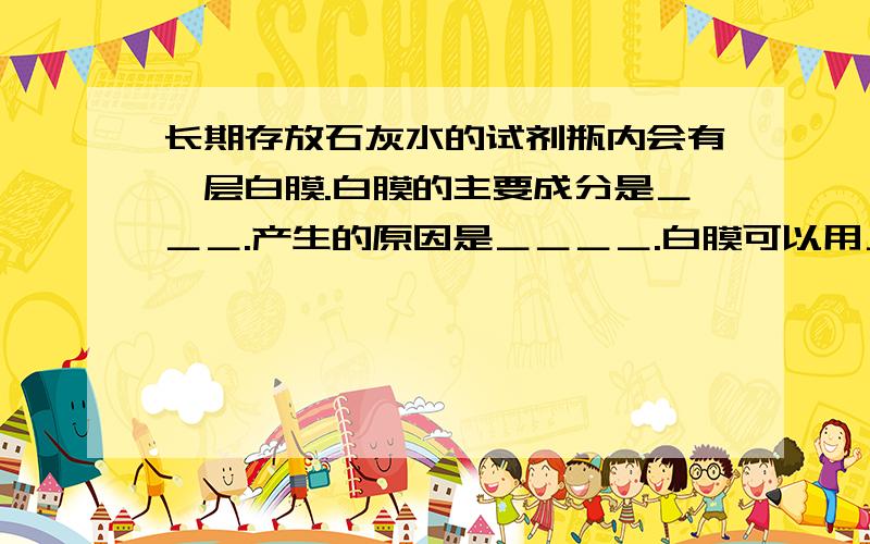 长期存放石灰水的试剂瓶内会有一层白膜.白膜的主要成分是＿＿＿.产生的原因是＿＿＿＿.白膜可以用＿＿＿除去.写出反应的化学方程式：＿＿＿＿.