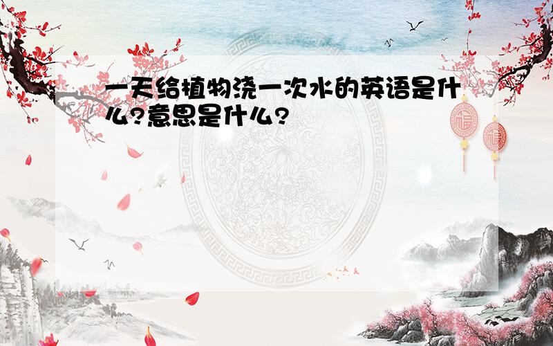 一天给植物浇一次水的英语是什么?意思是什么?