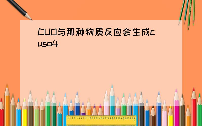 CUO与那种物质反应会生成cuso4