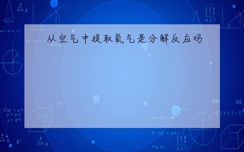 从空气中提取氧气是分解反应吗