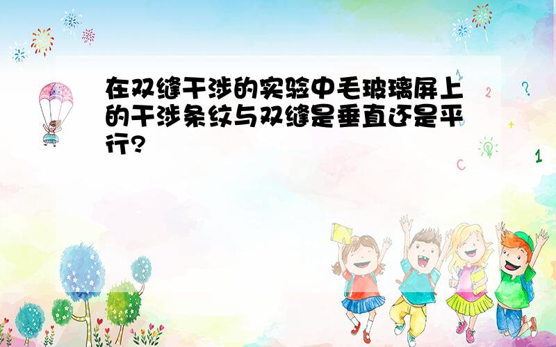 在双缝干涉的实验中毛玻璃屏上的干涉条纹与双缝是垂直还是平行?