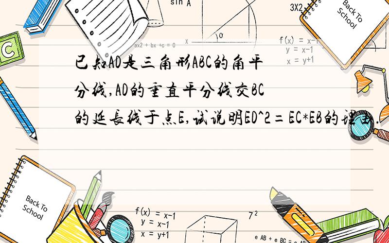 已知AD是三角形ABC的角平分线,AD的垂直平分线交BC的延长线于点E,试说明ED^2=EC*EB的理由.