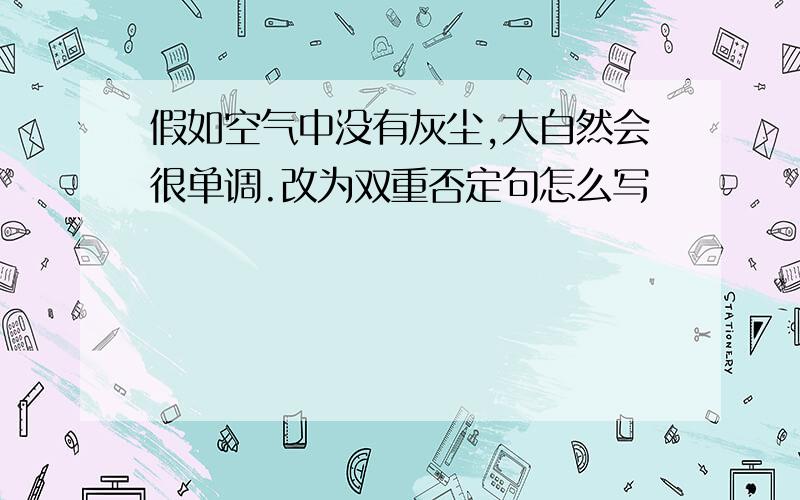 假如空气中没有灰尘,大自然会很单调.改为双重否定句怎么写