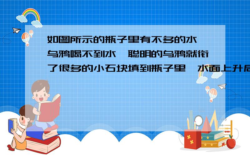 如图所示的瓶子里有不多的水,乌鸦喝不到水,聪明的乌鸦就衔了很多的小石块填到瓶子里,水面上升后,乌鸦便喝到了睡.请你想一想,在你学习过的物理演示实验和学生实验里,哪个实验的操作过