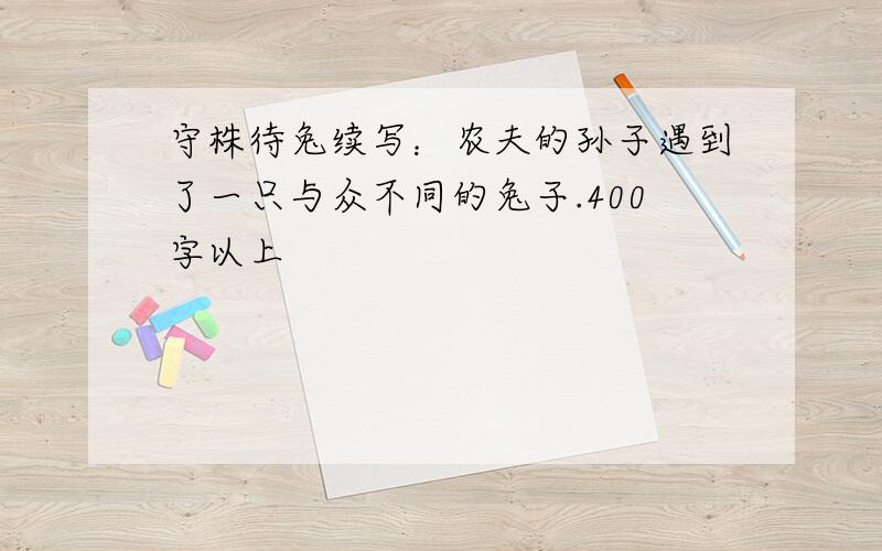 守株待兔续写：农夫的孙子遇到了一只与众不同的兔子.400字以上