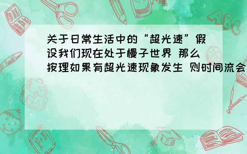 关于日常生活中的“超光速”假设我们现在处于慢子世界 那么按理如果有超光速现象发生 则时间流会受到影响甚至倒流 但是根据最简单的物理学 比如你拿着一个手电筒 空气质量 气温 各种