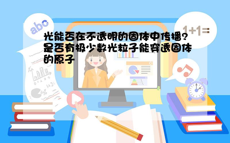 光能否在不透明的固体中传播?是否有极少数光粒子能穿透固体的原子