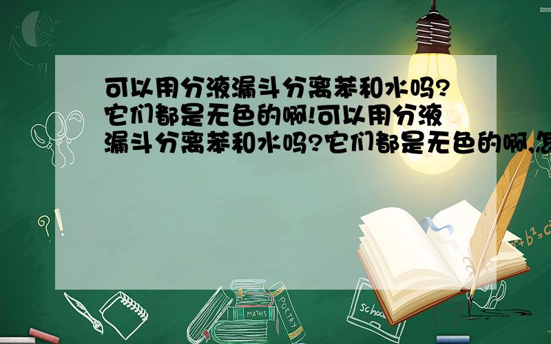 可以用分液漏斗分离苯和水吗?它们都是无色的啊!可以用分液漏斗分离苯和水吗?它们都是无色的啊,怎么知道分界线呢?