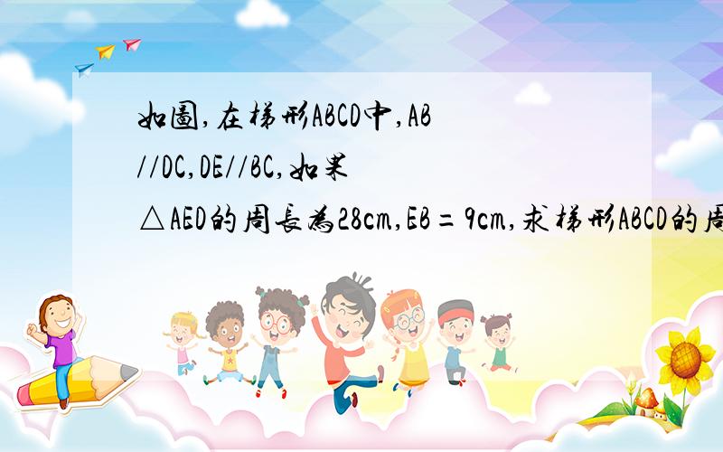 如图,在梯形ABCD中,AB//DC,DE//BC,如果△AED的周长为28cm,EB=9cm,求梯形ABCD的周长.