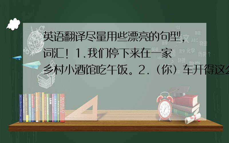 英语翻译尽量用些漂亮的句型，词汇！1.我们停下来在一家 乡村小酒馆吃午饭。2.（你）车开得这么快是危险的。3.4.我发现他解出这道数学题是不可能的。5.我们发现上网不是很容易的。6.（