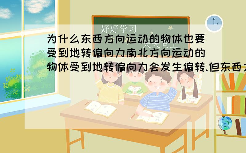 为什么东西方向运动的物体也要受到地转偏向力南北方向运动的物体受到地转偏向力会发生偏转.但东西方向怎么还要偏转?