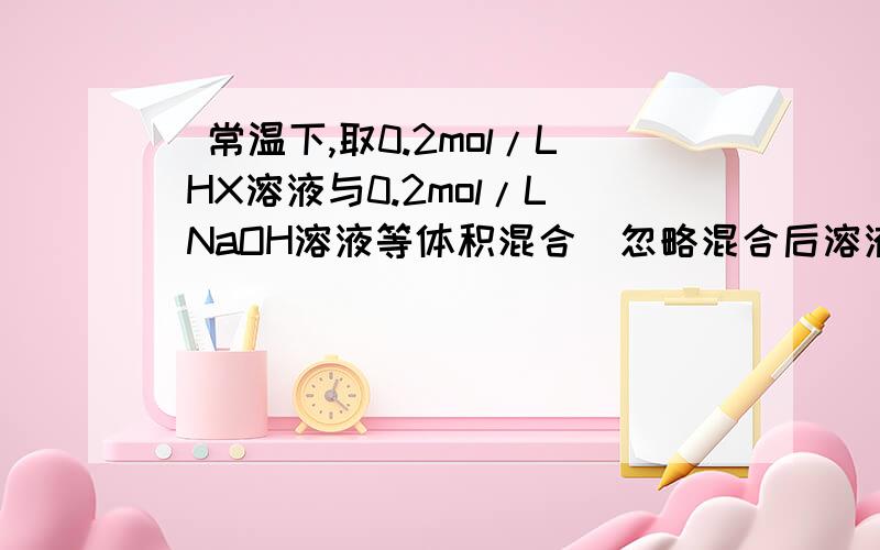 ．常温下,取0.2mol/L HX溶液与0.2mol/L NaOH溶液等体积混合（忽略混合后溶液体积的微小变化）,测得混合溶液的pH=8,则下列说法（或关系式）不正确的是（ ）\x05A．0.2mol•L—1HX溶液中由水电离