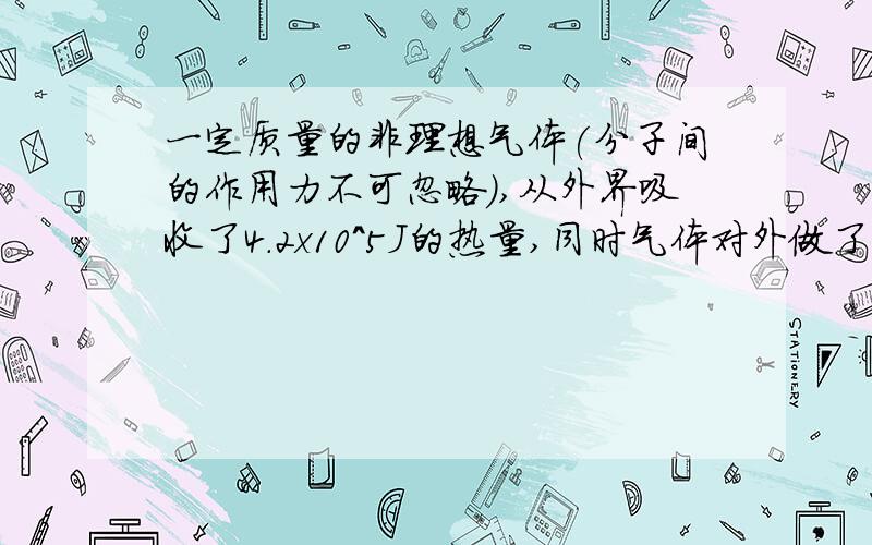 一定质量的非理想气体(分子间的作用力不可忽略),从外界吸收了4.2x10^5J的热量,同时气体对外做了6x10^5J的功,则气体的内能____（选填“增加”,“减少”或“不变”）,其变化量的大小为___J