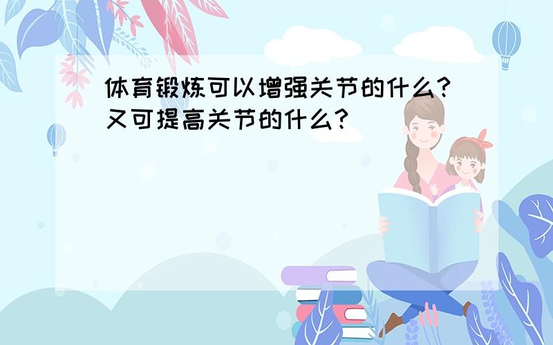 体育锻炼可以增强关节的什么?又可提高关节的什么?