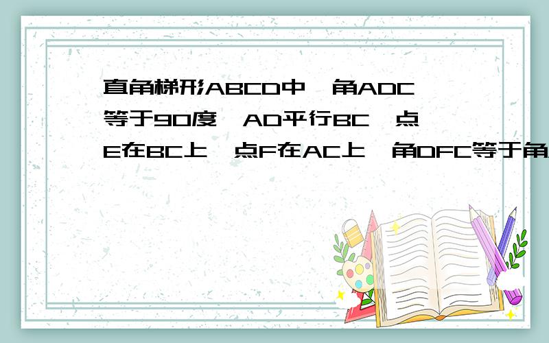 直角梯形ABCD中,角ADC等于90度,AD平行BC,点E在BC上,点F在AC上,角DFC等于角AEB.问：当AD等于8,DC等问：当AD等于8，DC等于6，点E.F分别是BC,AC的中点时，求直角梯形ABCD的面积