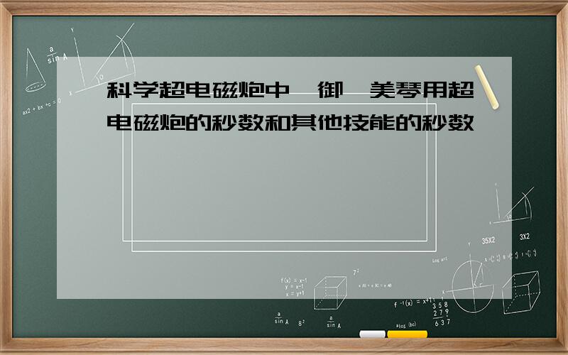 科学超电磁炮中,御坂美琴用超电磁炮的秒数和其他技能的秒数