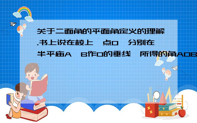 关于二面角的平面角定义的理解.书上说在棱上一点O,分别在半平庙A,B作O的垂线,所得的角AOB就是二面角的平面角,平面角是多少度二面角就是多少度,这样的角AOB大小是固定不变的,但是如果我