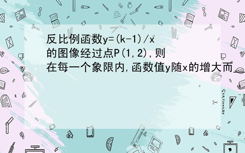 反比例函数y=(k-1)/x的图像经过点P(1,2),则在每一个象限内,函数值y随x的增大而____