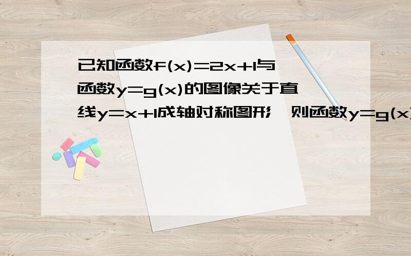 已知函数f(x)=2x+1与函数y=g(x)的图像关于直线y=x+1成轴对称图形,则函数y=g(x)的解析式为?