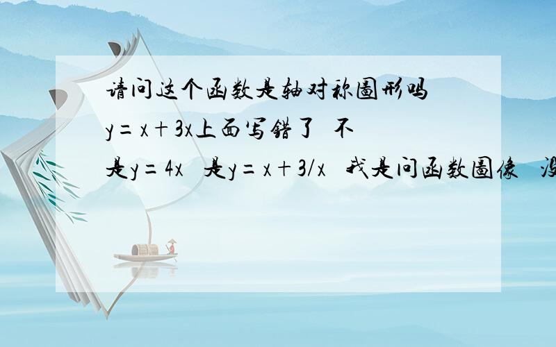 请问这个函数是轴对称图形吗 y=x+3x上面写错了  不是y=4x   是y=x+3/x   我是问函数图像   没问xy轴