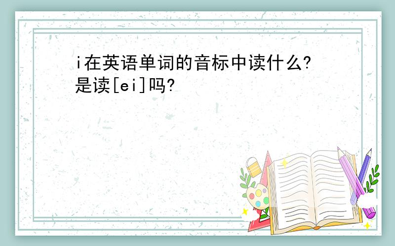 i在英语单词的音标中读什么?是读[ei]吗?