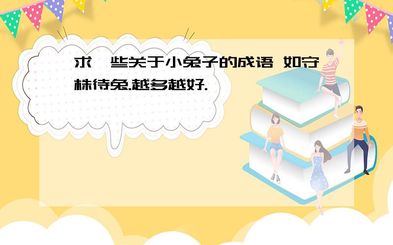 求一些关于小兔子的成语 如守株待兔.越多越好.