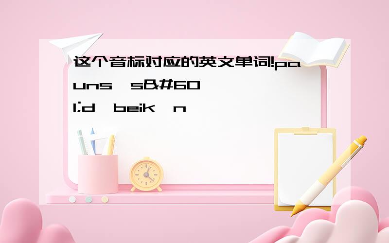 这个音标对应的英文单词!paunsɔsədʒbeikən