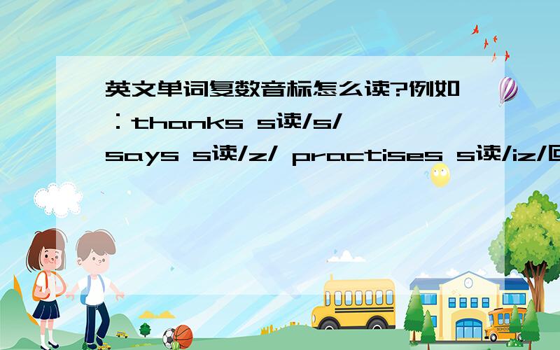 英文单词复数音标怎么读?例如：thanks s读/s/ says s读/z/ practises s读/iz/回答下列题目：(1)wears (2)loves (3)bags (4)gives (5)eyes (6)sings