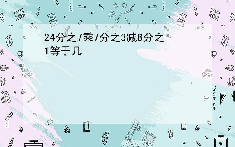 24分之7乘7分之3减8分之1等于几