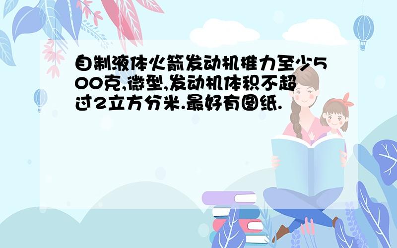 自制液体火箭发动机推力至少500克,微型,发动机体积不超过2立方分米.最好有图纸.