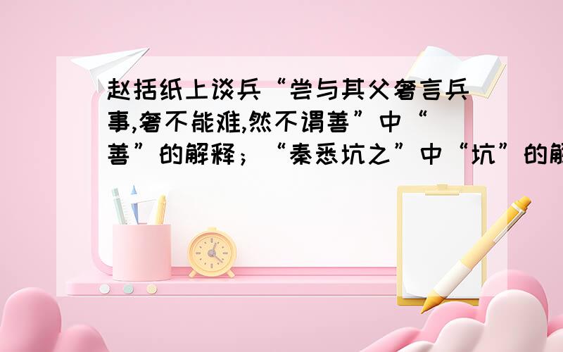 赵括纸上谈兵“尝与其父奢言兵事,奢不能难,然不谓善”中“善”的解释；“秦悉坑之”中“坑”的解释；“以天下莫能当”的翻译；“而括易言之”的翻译；“使赵不将括则已”的翻译；