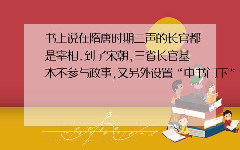 书上说在隋唐时期三声的长官都是宰相.到了宋朝,三省长官基本不参与政事,又另外设置“中书门下”作为宰相办公机构.我想问的是此时三省还存在吗?这个时候的长官都不参与政事了,这里的