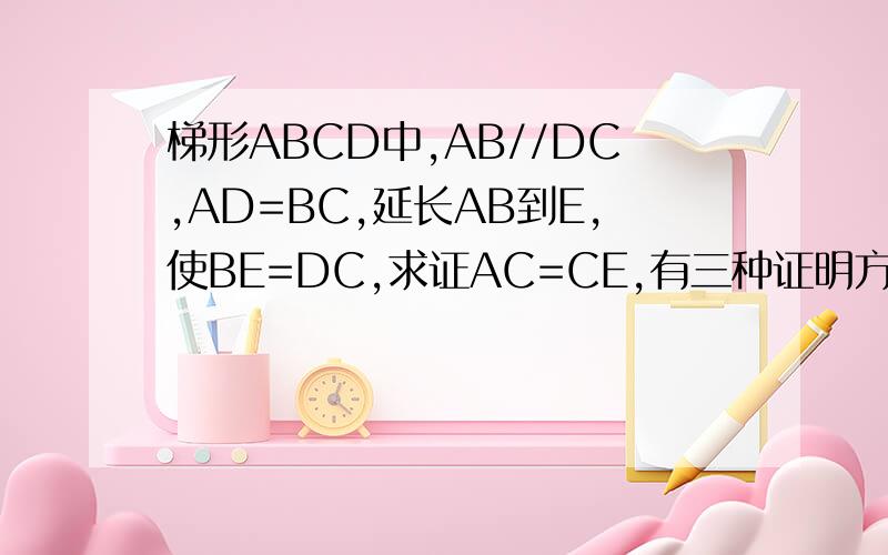 梯形ABCD中,AB//DC,AD=BC,延长AB到E,使BE=DC,求证AC=CE,有三种证明方法,是哪三种?