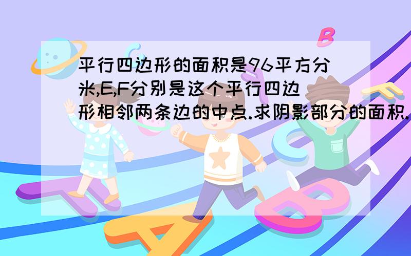 平行四边形的面积是96平方分米,E,F分别是这个平行四边形相邻两条边的中点.求阴影部分的面积.