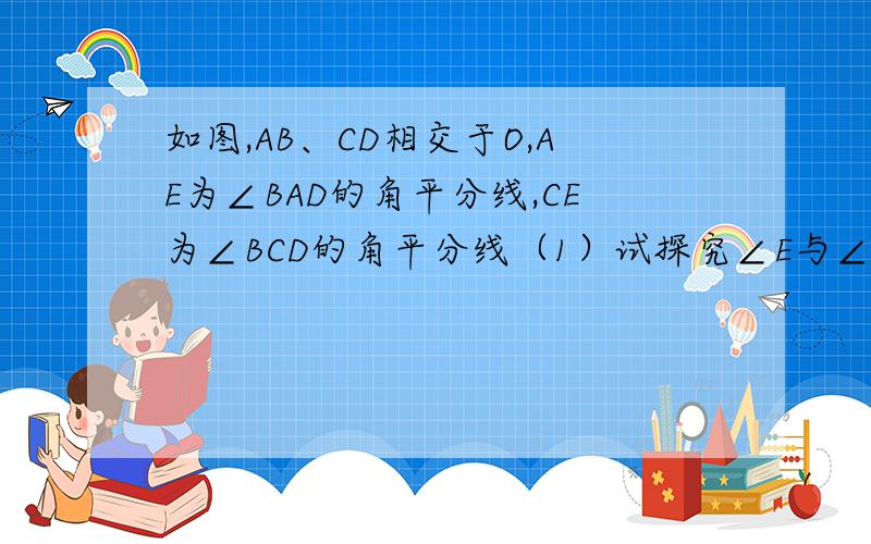 如图,AB、CD相交于O,AE为∠BAD的角平分线,CE为∠BCD的角平分线（1）试探究∠E与∠B、∠D之间的等量关系?（2）若∠E：∠B：∠D=x:2:4,求x的值.