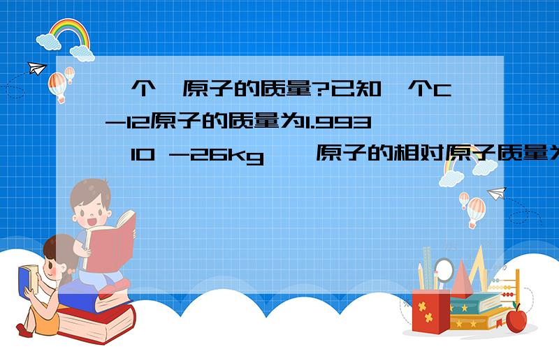 一个镁原子的质量?已知一个C-12原子的质量为1.993*10 -26kg,镁原子的相对原子质量为24.305,则一个镁原子的质量为?