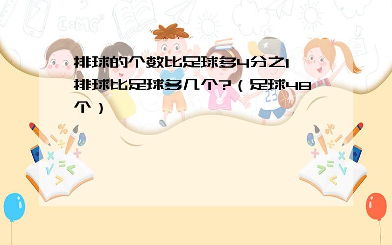 排球的个数比足球多4分之1,排球比足球多几个?（足球48个）