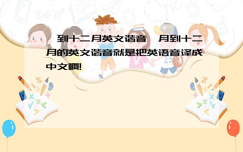 一到十二月英文谐音一月到十二月的英文谐音就是把英语音译成中文啊!