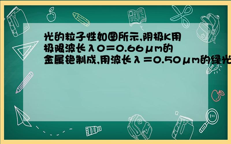 光的粒子性如图所示,阴极K用极限波长λ0＝0.66μm的金属铯制成,用波长λ＝0.50μm的绿光照射阴极K,调整两个极板电压,当A板电压比阴极高出2.5V时,光电流达到饱和,电流表示数为0.64μA,求：(1)每秒