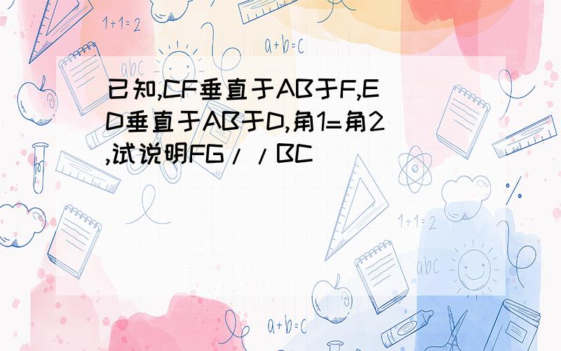 已知,CF垂直于AB于F,ED垂直于AB于D,角1=角2,试说明FG//BC