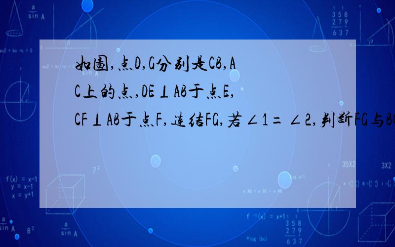 如图,点D,G分别是CB,AC上的点,DE⊥AB于点E,CF⊥AB于点F,连结FG,若∠1=∠2,判断FG与BC是否平行,并说明理由.