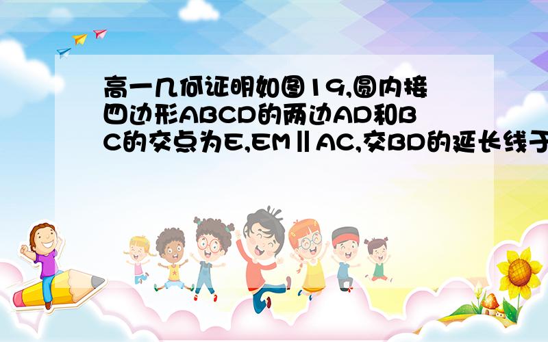 高一几何证明如图19,圆内接四边形ABCD的两边AD和BC的交点为E,EM‖AC,交BD的延长线于M,MT为圆的切线,T为切点.求证：MT=ME