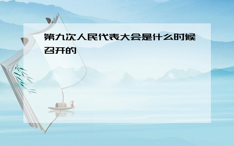 第九次人民代表大会是什么时候召开的