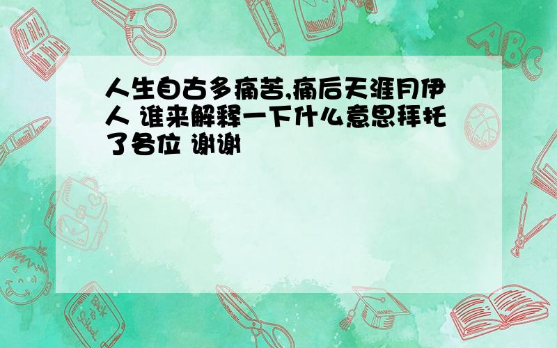 人生自古多痛苦,痛后天涯月伊人 谁来解释一下什么意思拜托了各位 谢谢