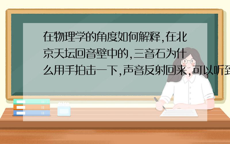 在物理学的角度如何解释,在北京天坛回音壁中的,三音石为什么用手拍击一下,声音反射回来,可以听到三声掌声?