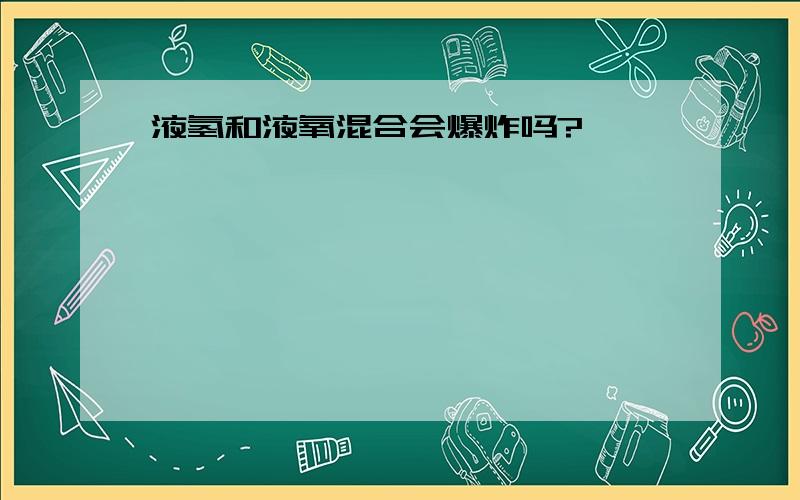 液氢和液氧混合会爆炸吗?